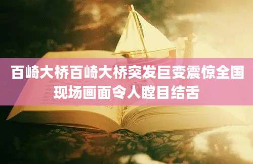 百崎大桥百崎大桥突发巨变震惊全国现场画面令人瞠目结舌