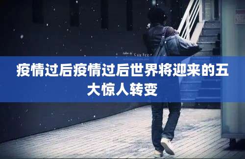 疫情过后疫情过后世界将迎来的五大惊人转变