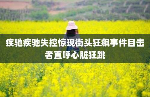 疾驰疾驰失控惊现街头狂飙事件目击者直呼心脏狂跳
