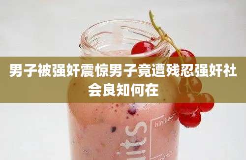 男子被强奸震惊男子竟遭残忍强奸社会良知何在