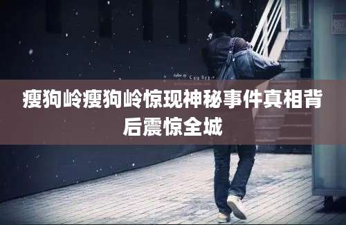 瘦狗岭瘦狗岭惊现神秘事件真相背后震惊全城