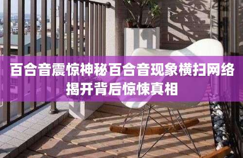 百合音震惊神秘百合音现象横扫网络揭开背后惊悚真相
