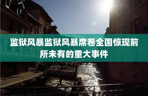 监狱风暴监狱风暴席卷全国惊现前所未有的重大事件