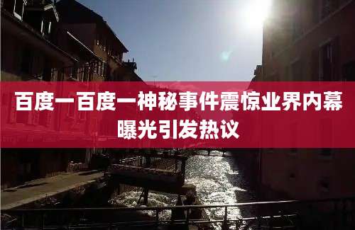 百度一百度一神秘事件震惊业界内幕曝光引发热议