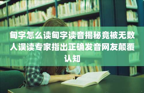 甸字怎么读甸字读音揭秘竟被无数人误读专家指出正确发音网友颠覆认知