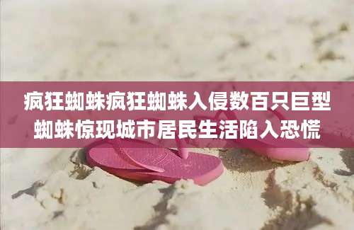 疯狂蜘蛛疯狂蜘蛛入侵数百只巨型蜘蛛惊现城市居民生活陷入恐慌