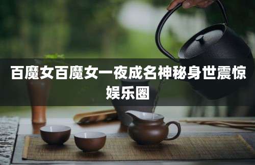 百魔女百魔女一夜成名神秘身世震惊娱乐圈