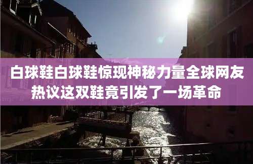 白球鞋白球鞋惊现神秘力量全球网友热议这双鞋竟引发了一场革命