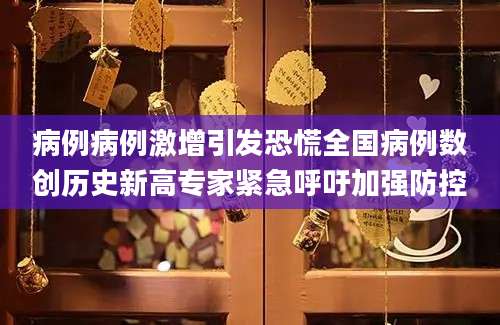 病例病例激增引发恐慌全国病例数创历史新高专家紧急呼吁加强防控
