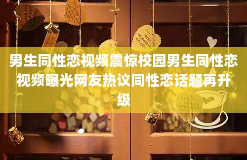 男生同性恋视频震惊校园男生同性恋视频曝光网友热议同性恋话题再升级