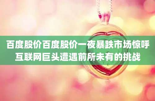 百度股价百度股价一夜暴跌市场惊呼互联网巨头遭遇前所未有的挑战