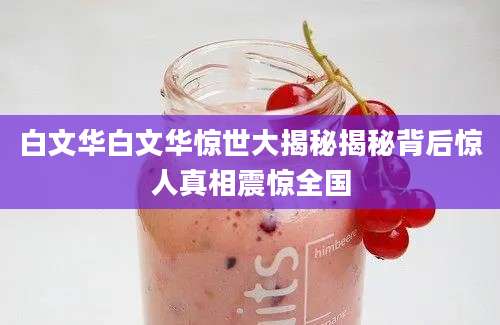 白文华白文华惊世大揭秘揭秘背后惊人真相震惊全国