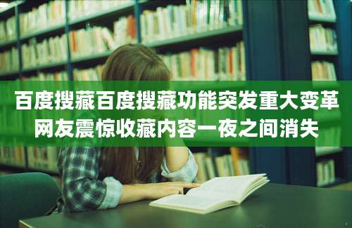 百度搜藏百度搜藏功能突发重大变革网友震惊收藏内容一夜之间消失