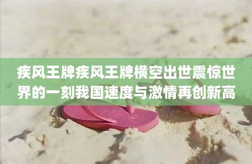 疾风王牌疾风王牌横空出世震惊世界的一刻我国速度与激情再创新高