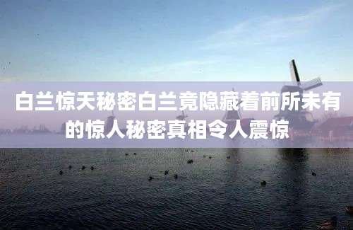 白兰惊天秘密白兰竟隐藏着前所未有的惊人秘密真相令人震惊