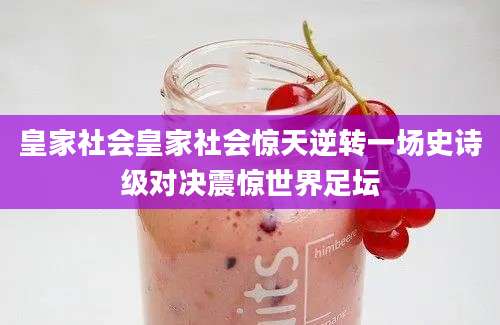 皇家社会皇家社会惊天逆转一场史诗级对决震惊世界足坛