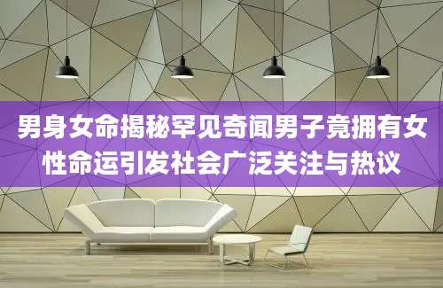 男身女命揭秘罕见奇闻男子竟拥有女性命运引发社会广泛关注与热议