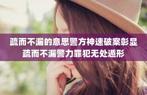 疏而不漏的意思警方神速破案彰显疏而不漏警力罪犯无处遁形