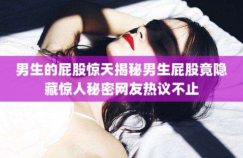 男生的屁股惊天揭秘男生屁股竟隐藏惊人秘密网友热议不止