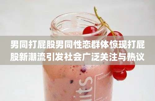 男同打屁股男同性恋群体惊现打屁股新潮流引发社会广泛关注与热议