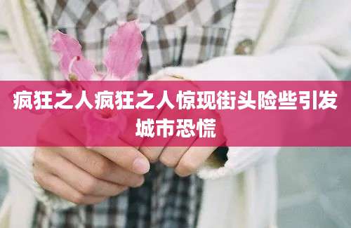 疯狂之人疯狂之人惊现街头险些引发城市恐慌