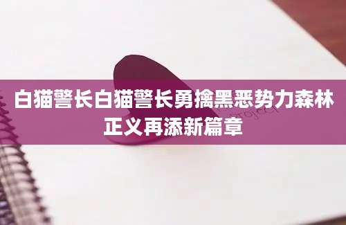 白猫警长白猫警长勇擒黑恶势力森林正义再添新篇章