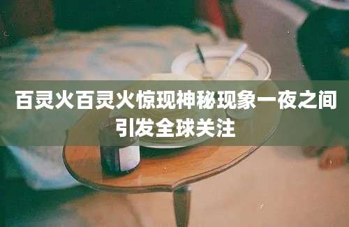 百灵火百灵火惊现神秘现象一夜之间引发全球关注