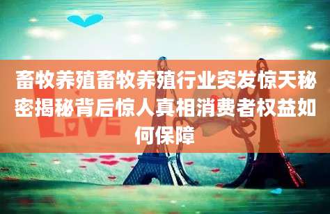 畜牧养殖畜牧养殖行业突发惊天秘密揭秘背后惊人真相消费者权益如何保障