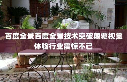 百度全景百度全景技术突破颠覆视觉体验行业震惊不已