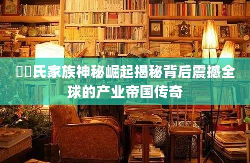 畠畠氏家族神秘崛起揭秘背后震撼全球的产业帝国传奇