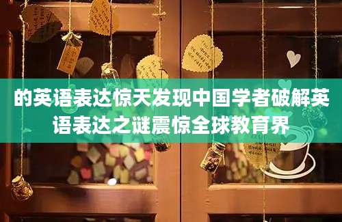 的英语表达惊天发现中国学者破解英语表达之谜震惊全球教育界