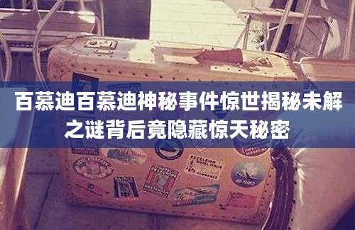 百慕迪百慕迪神秘事件惊世揭秘未解之谜背后竟隐藏惊天秘密