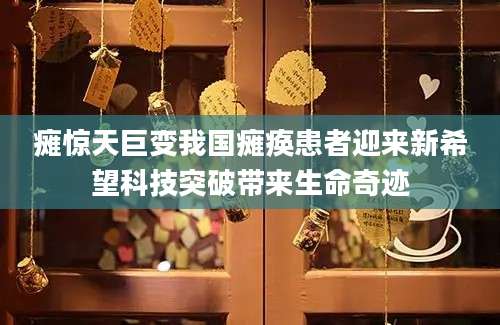 瘫惊天巨变我国瘫痪患者迎来新希望科技突破带来生命奇迹