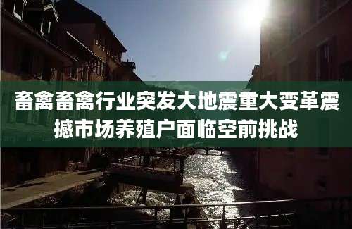 畜禽畜禽行业突发大地震重大变革震撼市场养殖户面临空前挑战