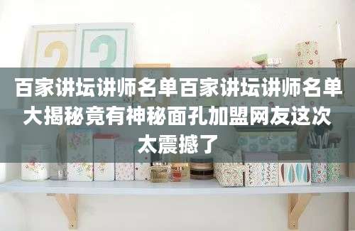 百家讲坛讲师名单百家讲坛讲师名单大揭秘竟有神秘面孔加盟网友这次太震撼了