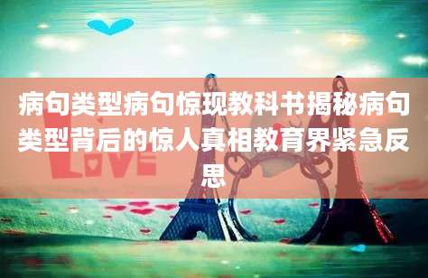 病句类型病句惊现教科书揭秘病句类型背后的惊人真相教育界紧急反思