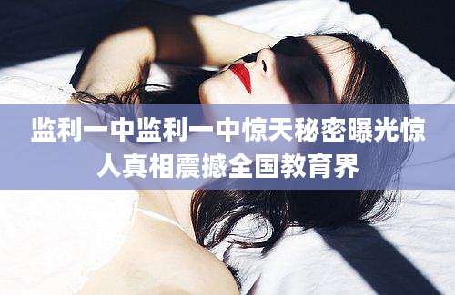 监利一中监利一中惊天秘密曝光惊人真相震撼全国教育界