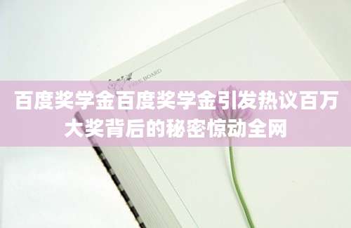 百度奖学金百度奖学金引发热议百万大奖背后的秘密惊动全网
