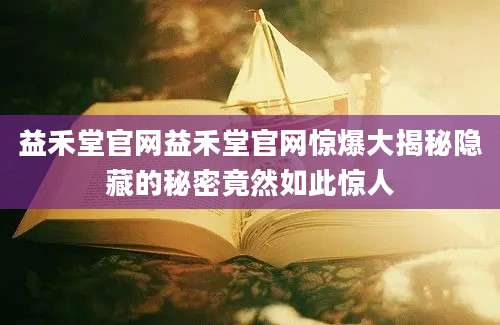 益禾堂官网益禾堂官网惊爆大揭秘隐藏的秘密竟然如此惊人