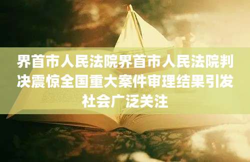界首市人民法院界首市人民法院判决震惊全国重大案件审理结果引发社会广泛关注