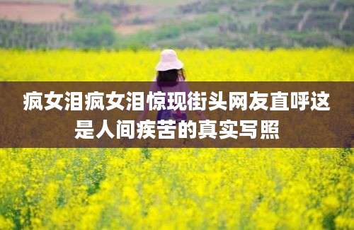 疯女泪疯女泪惊现街头网友直呼这是人间疾苦的真实写照