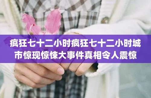 疯狂七十二小时疯狂七十二小时城市惊现惊悚大事件真相令人震惊