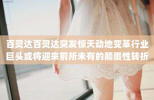 百灵达百灵达突发惊天动地变革行业巨头或将迎来前所未有的颠覆性转折