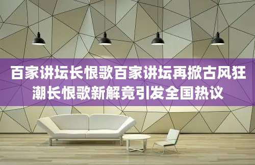 百家讲坛长恨歌百家讲坛再掀古风狂潮长恨歌新解竟引发全国热议