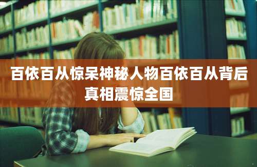 百依百从惊呆神秘人物百依百从背后真相震惊全国