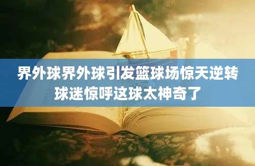 界外球界外球引发篮球场惊天逆转球迷惊呼这球太神奇了
