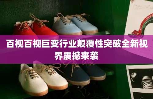 百视百视巨变行业颠覆性突破全新视界震撼来袭