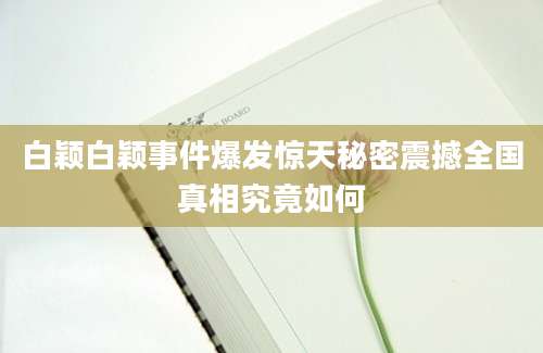 白颖白颖事件爆发惊天秘密震撼全国真相究竟如何