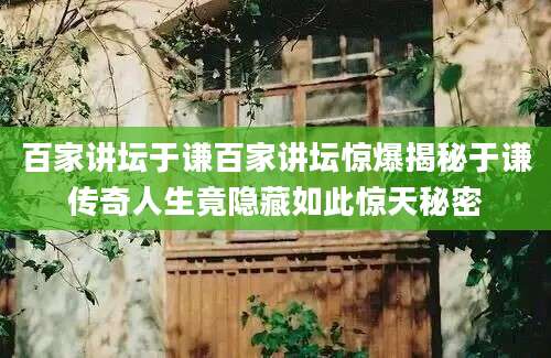 百家讲坛于谦百家讲坛惊爆揭秘于谦传奇人生竟隐藏如此惊天秘密