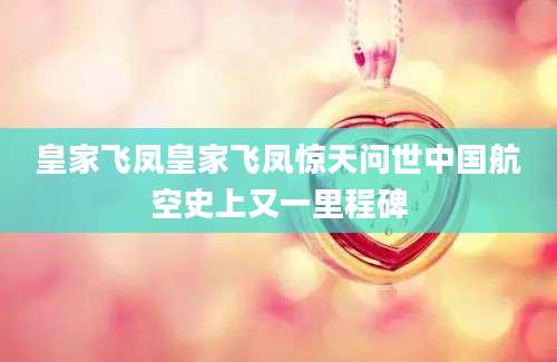 皇家飞凤皇家飞凤惊天问世中国航空史上又一里程碑